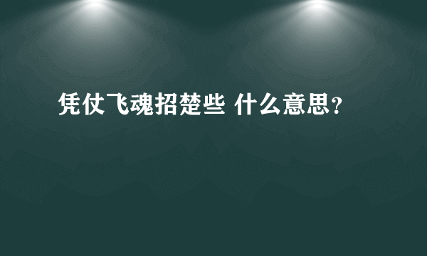 凭仗飞魂招楚些 什么意思？