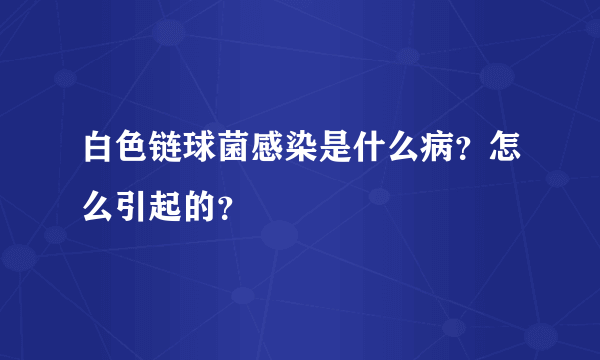 白色链球菌感染是什么病？怎么引起的？