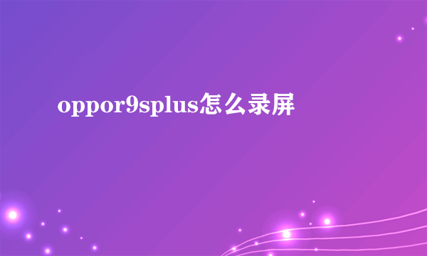 oppor9splus怎么录屏