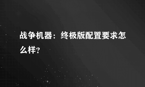 战争机器：终极版配置要求怎么样？