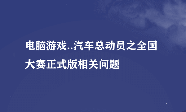 电脑游戏..汽车总动员之全国大赛正式版相关问题