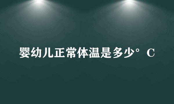 婴幼儿正常体温是多少°C