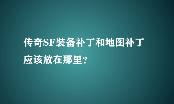 传奇SF装备补丁和地图补丁应该放在那里？