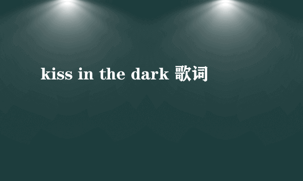 kiss in the dark 歌词