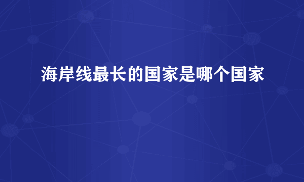 海岸线最长的国家是哪个国家