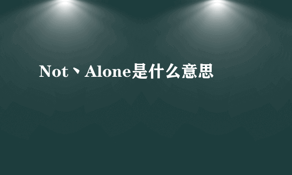 Not丶Alone是什么意思