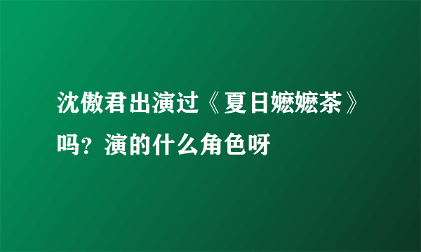 沈傲君出演过《夏日嬷嬷茶》吗？演的什么角色呀