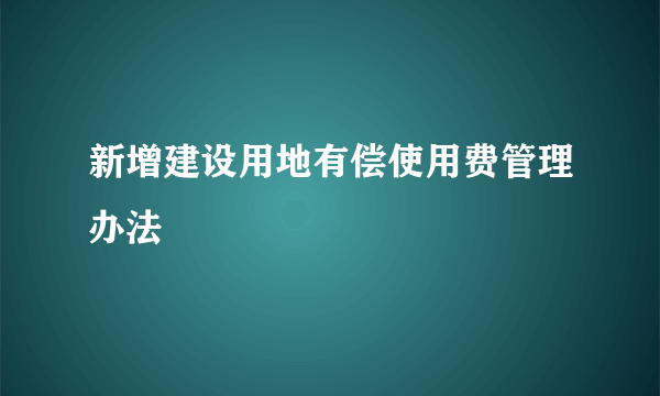 新增建设用地有偿使用费管理办法