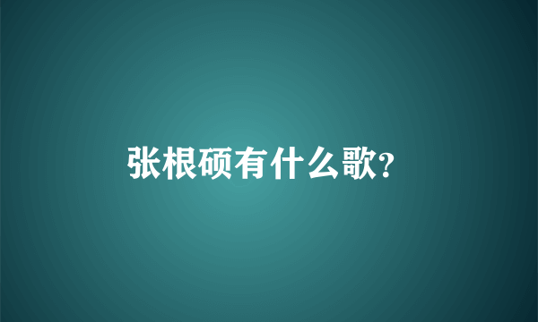 张根硕有什么歌？