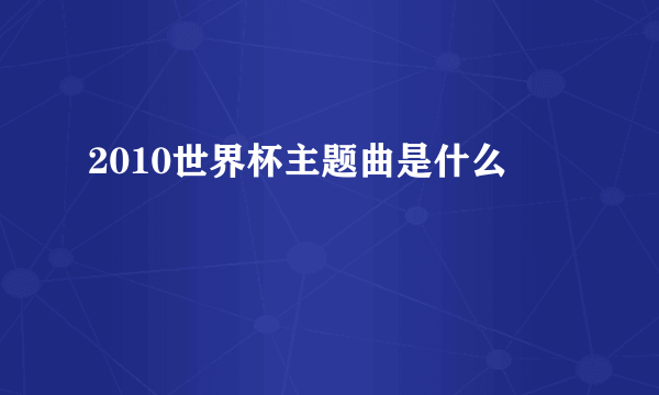 2010世界杯主题曲是什么