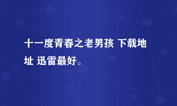 十一度青春之老男孩 下载地址 迅雷最好。