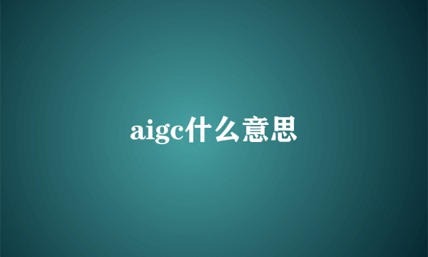 aigc什么意思