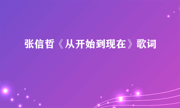 张信哲《从开始到现在》歌词