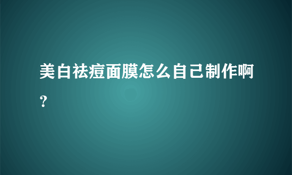 美白祛痘面膜怎么自己制作啊？