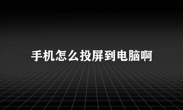 手机怎么投屏到电脑啊