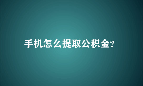 手机怎么提取公积金？