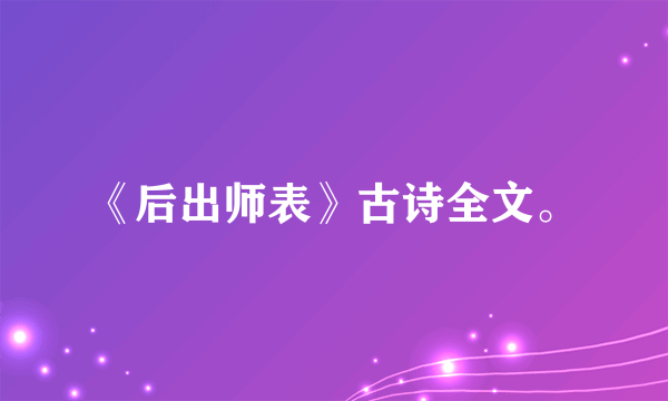 《后出师表》古诗全文。