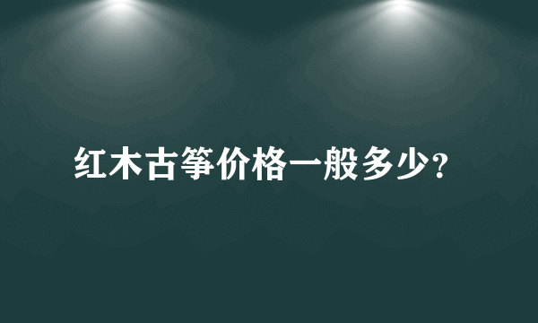 红木古筝价格一般多少？