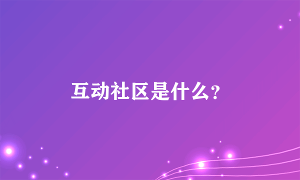 互动社区是什么？