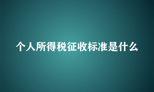 个人所得税征收标准是什么