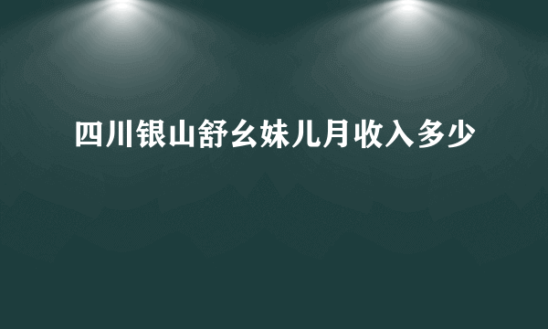 四川银山舒幺妹儿月收入多少