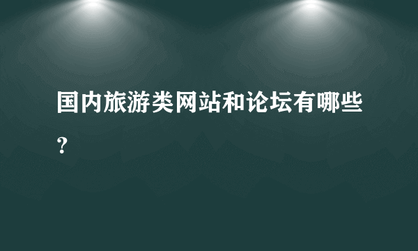 国内旅游类网站和论坛有哪些？