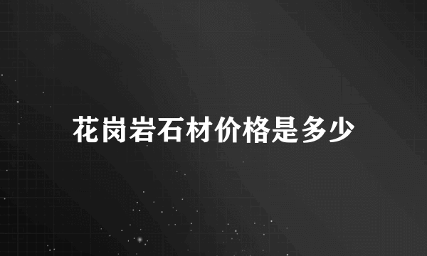 花岗岩石材价格是多少