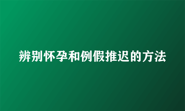 辨别怀孕和例假推迟的方法