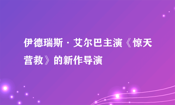 伊德瑞斯·艾尔巴主演《惊天营救》的新作导演