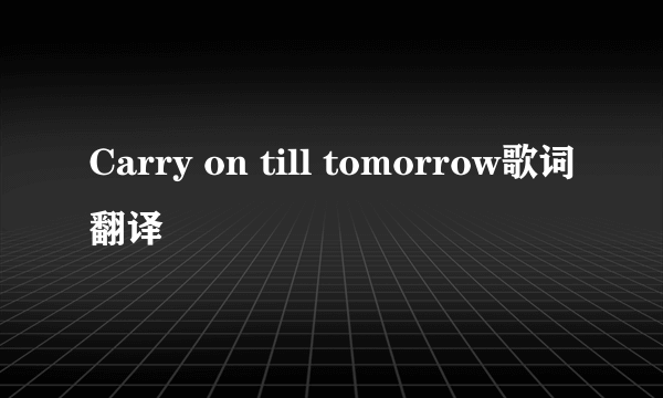 Carry on till tomorrow歌词翻译