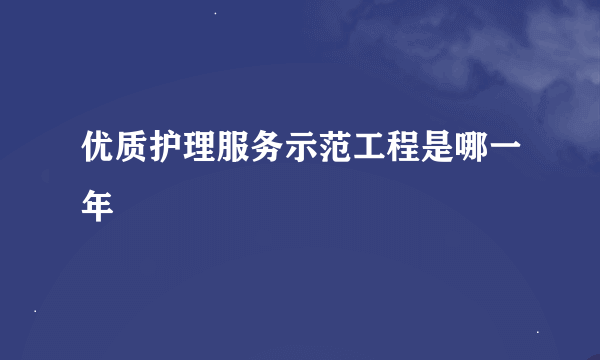 优质护理服务示范工程是哪一年