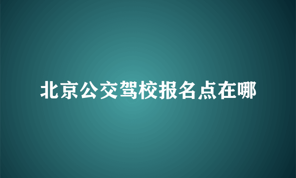 北京公交驾校报名点在哪