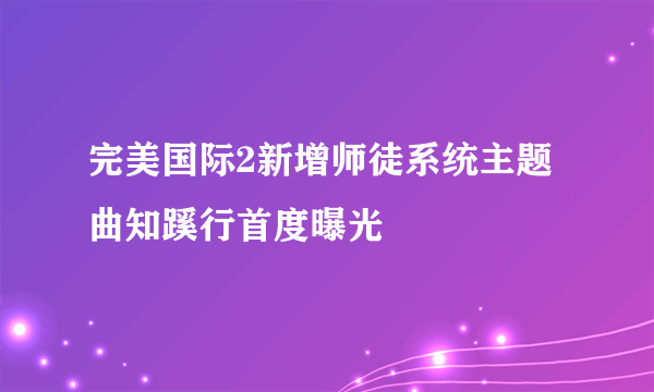 完美国际2新增师徒系统主题曲知蹊行首度曝光