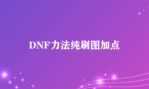 DNF力法纯刷图加点