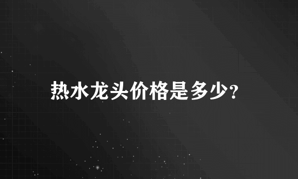 热水龙头价格是多少？