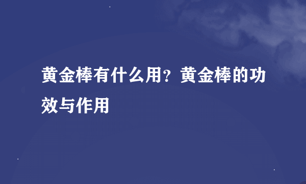 黄金棒有什么用？黄金棒的功效与作用