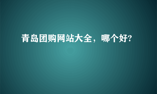 青岛团购网站大全，哪个好?