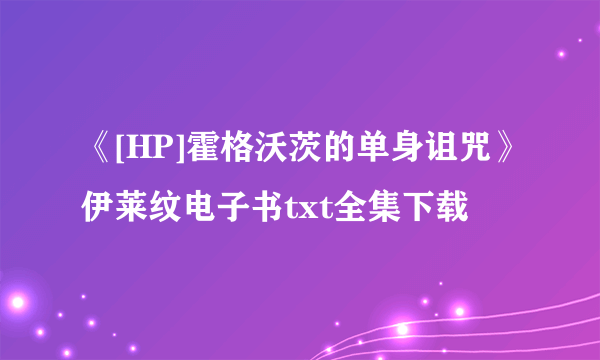 《[HP]霍格沃茨的单身诅咒》伊莱纹电子书txt全集下载