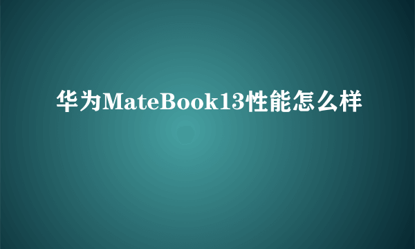 华为MateBook13性能怎么样