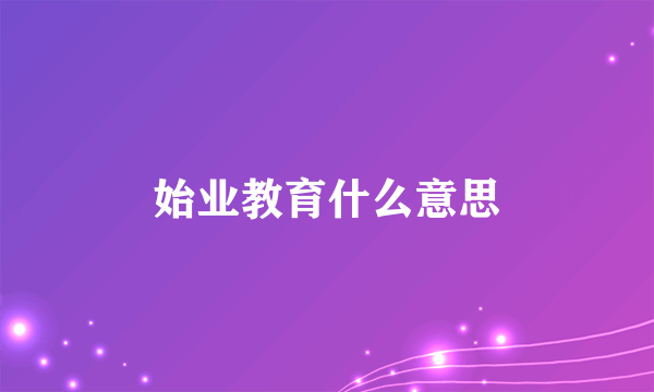 始业教育什么意思