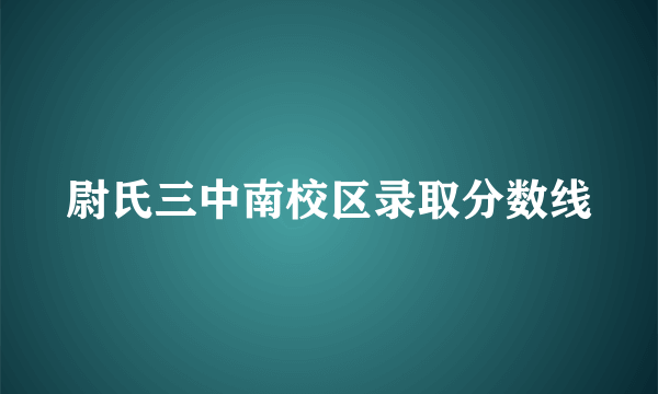 尉氏三中南校区录取分数线