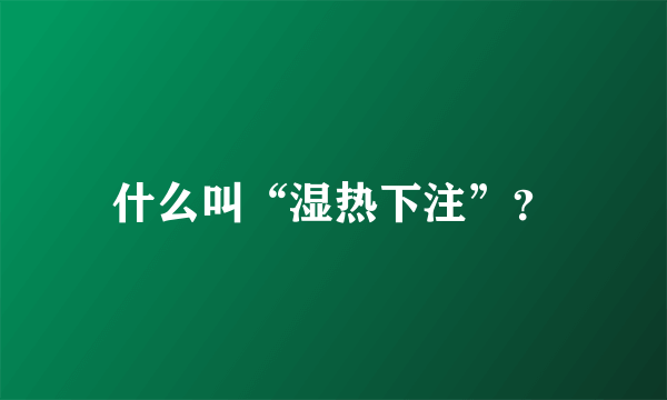 什么叫“湿热下注”？