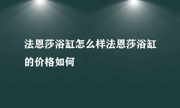 法恩莎浴缸怎么样法恩莎浴缸的价格如何