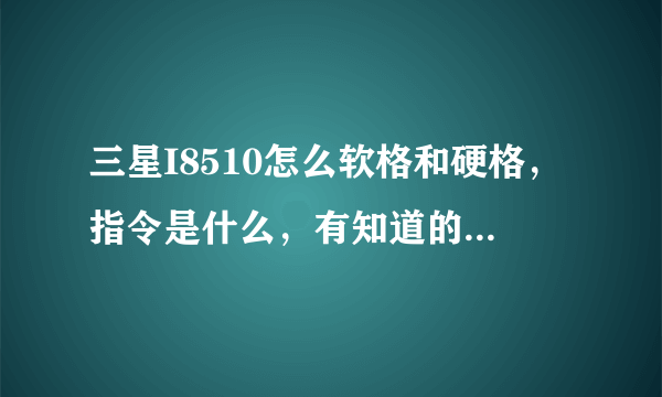 三星I8510怎么软格和硬格，指令是什么，有知道的大侠告诉下，谢谢了！