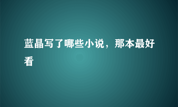 蓝晶写了哪些小说，那本最好看