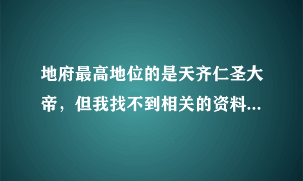 地府最高地位的是天齐仁圣大帝，但我找不到相关的资料。谁能帮我介绍下这个大帝~