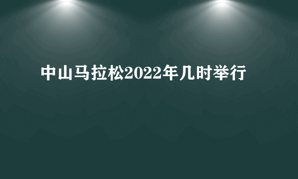 中山马拉松2022年几时举行