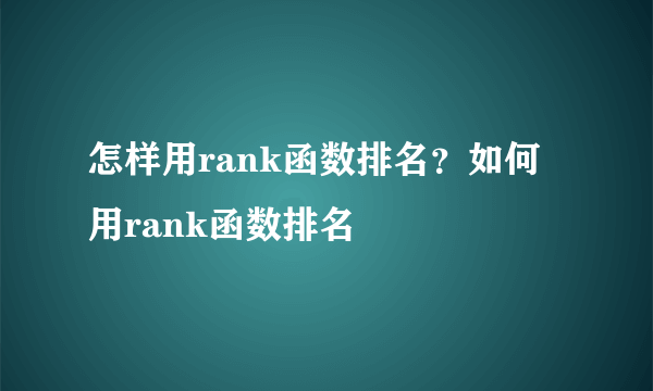 怎样用rank函数排名？如何用rank函数排名