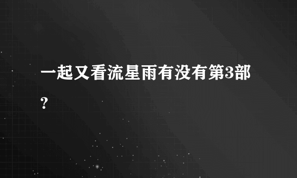 一起又看流星雨有没有第3部？