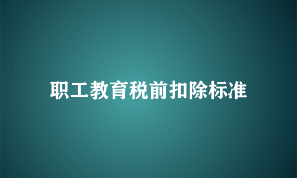 职工教育税前扣除标准